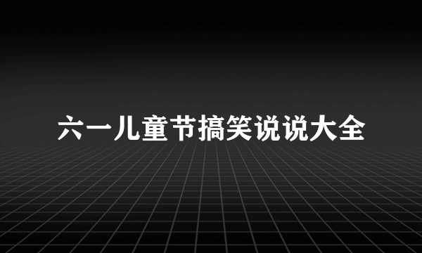 六一儿童节搞笑说说大全