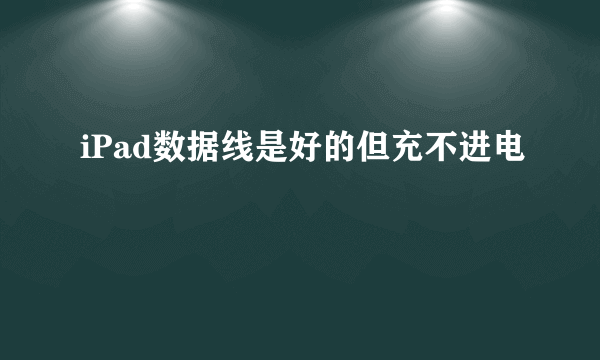 iPad数据线是好的但充不进电