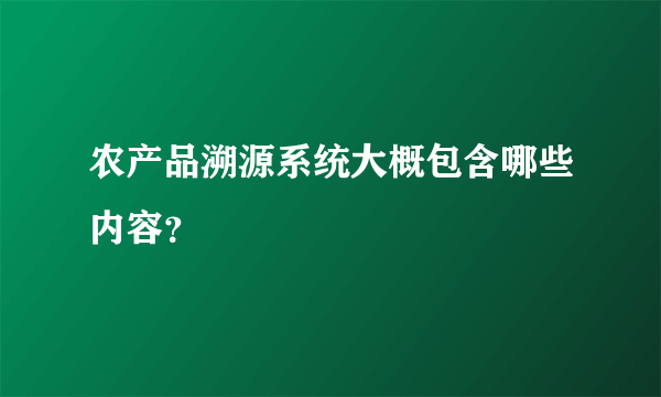 农产品溯源系统大概包含哪些内容？