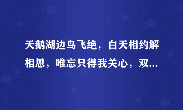 天鹅湖边鸟飞绝，白天相约解相思，唯忘只得我关心，双点齐把国玉移，无奈如何人归去，宝玉不见于谷外？