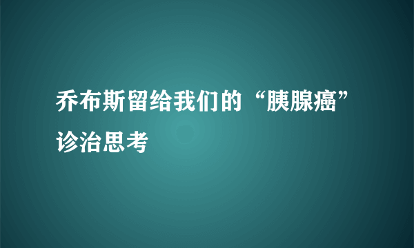 乔布斯留给我们的“胰腺癌”诊治思考
