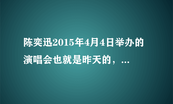 陈奕迅2015年4月4日举办的演唱会也就是昨天的，可以在那个网站上看到？