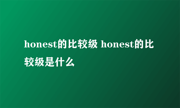 honest的比较级 honest的比较级是什么