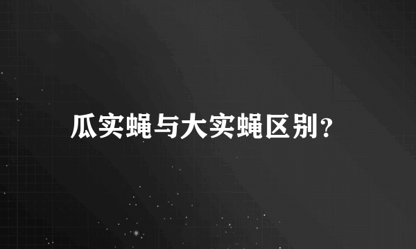 瓜实蝇与大实蝇区别？