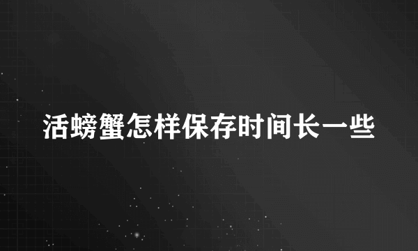 活螃蟹怎样保存时间长一些
