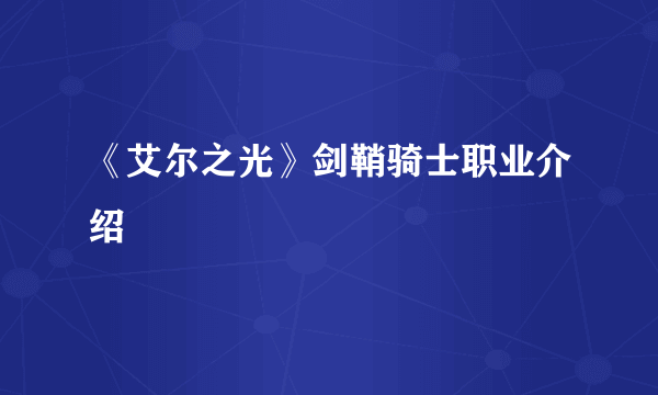 《艾尔之光》剑鞘骑士职业介绍