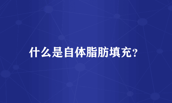 什么是自体脂肪填充？