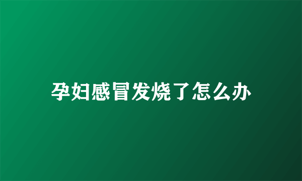 孕妇感冒发烧了怎么办