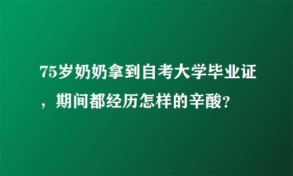 75岁奶奶拿到自考大学毕业证，期间都经历怎样的辛酸？