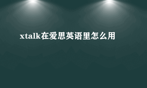 xtalk在爱思英语里怎么用