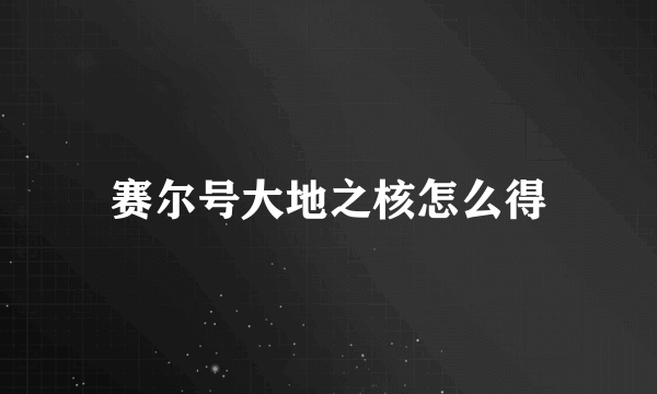 赛尔号大地之核怎么得