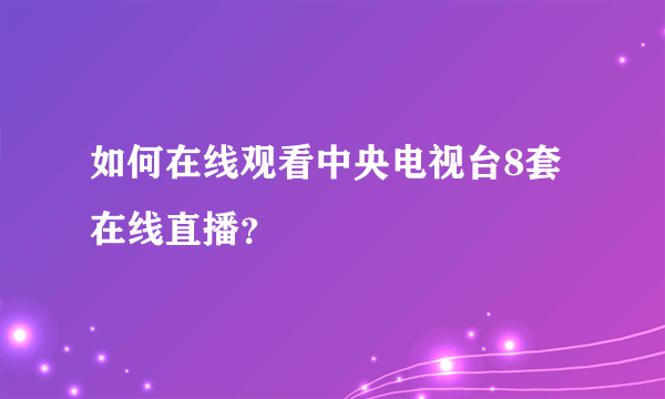 如何在线观看中央电视台8套在线直播？