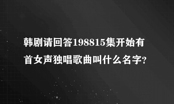 韩剧请回答198815集开始有首女声独唱歌曲叫什么名字？