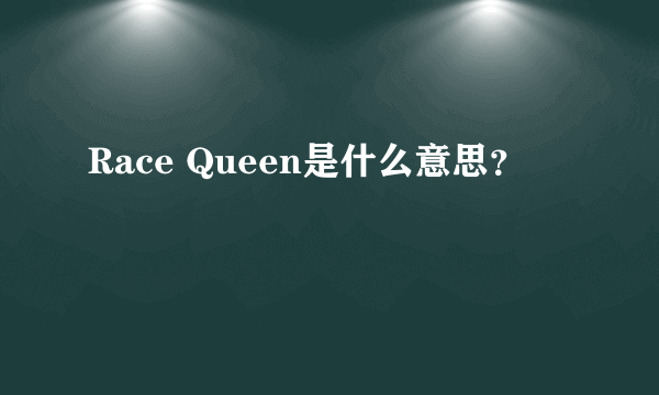 Race Queen是什么意思？