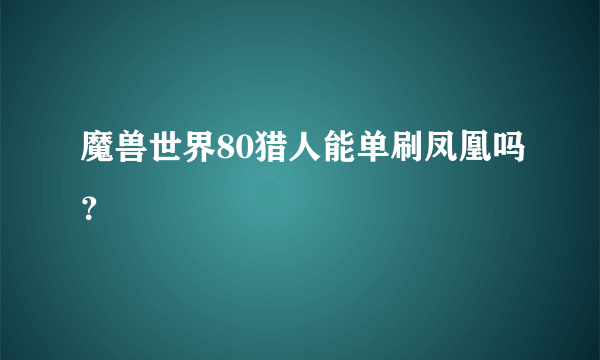 魔兽世界80猎人能单刷凤凰吗？