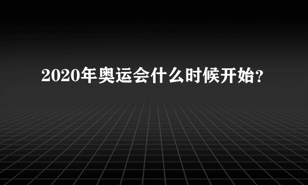 2020年奥运会什么时候开始？