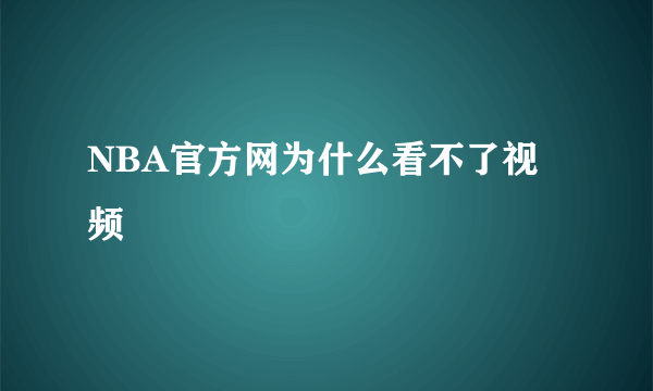 NBA官方网为什么看不了视频
