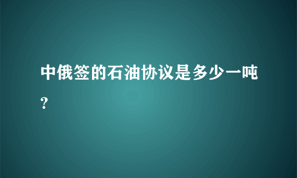 中俄签的石油协议是多少一吨？