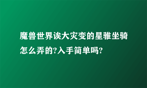 魔兽世界诶大灾变的星骓坐骑怎么弄的?入手简单吗?