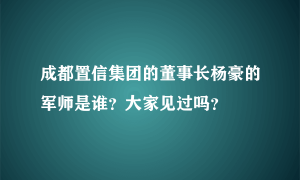 成都置信集团的董事长杨豪的军师是谁？大家见过吗？