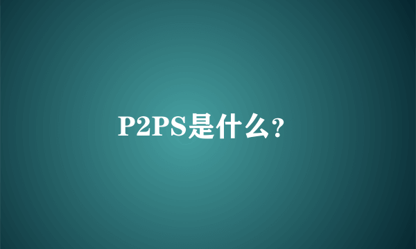 P2PS是什么？