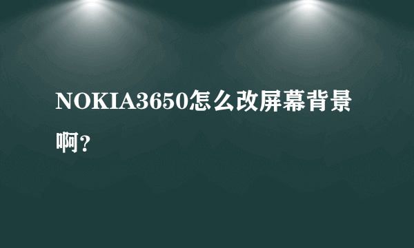 NOKIA3650怎么改屏幕背景啊？