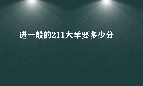 进一般的211大学要多少分