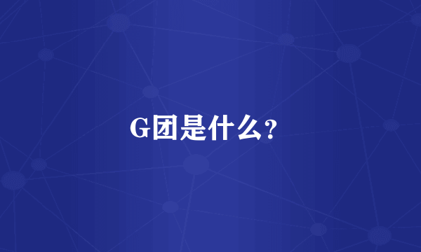 G团是什么？
