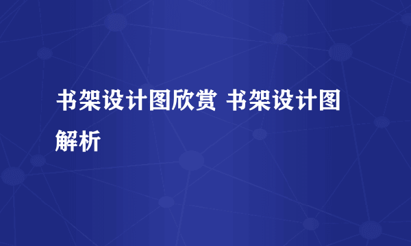 书架设计图欣赏 书架设计图解析