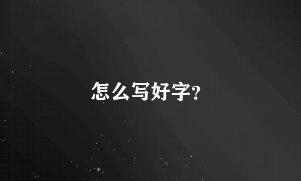 怎么写好字？