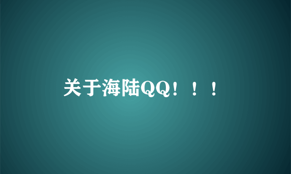 关于海陆QQ！！！