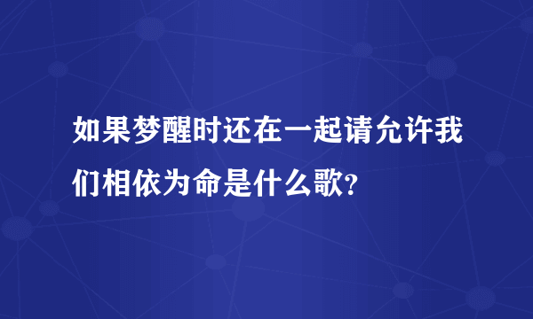 如果梦醒时还在一起请允许我们相依为命是什么歌？