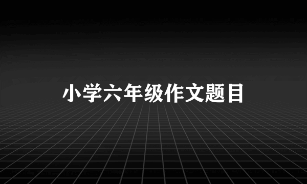小学六年级作文题目