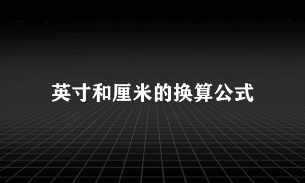 英寸和厘米的换算公式