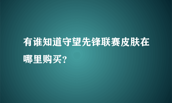 有谁知道守望先锋联赛皮肤在哪里购买？