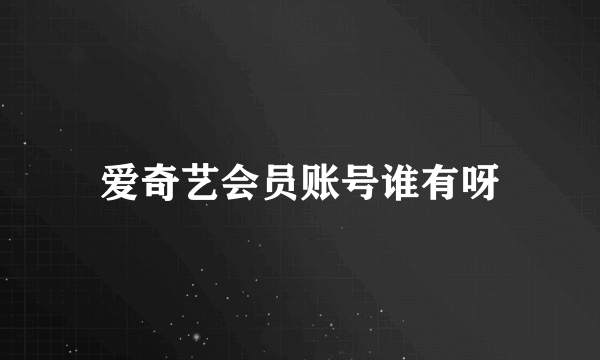 爱奇艺会员账号谁有呀