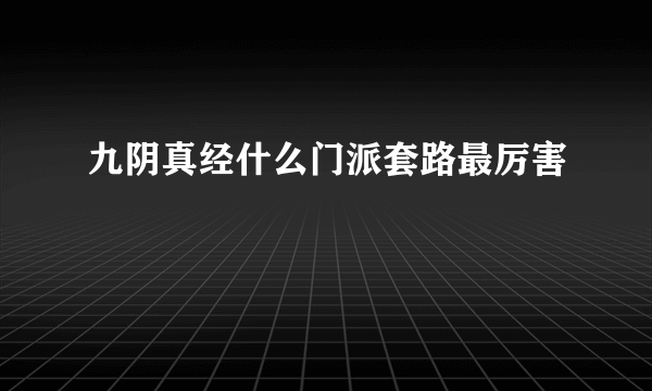 九阴真经什么门派套路最厉害