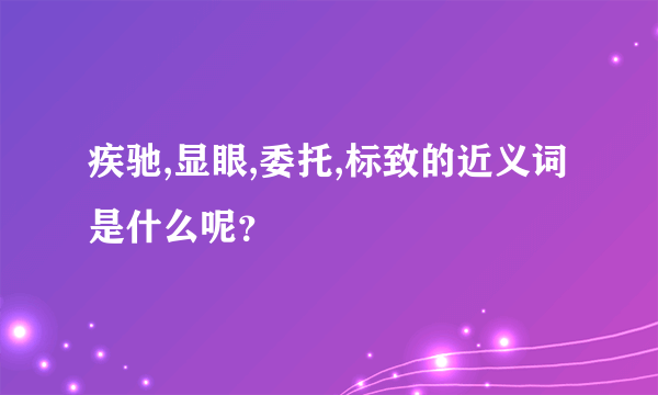 疾驰,显眼,委托,标致的近义词是什么呢？