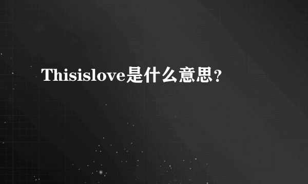 Thisislove是什么意思？