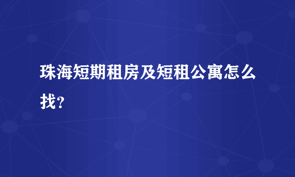珠海短期租房及短租公寓怎么找？