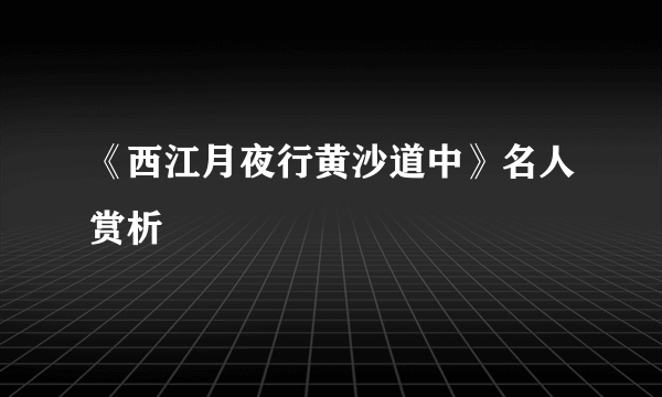 《西江月夜行黄沙道中》名人赏析