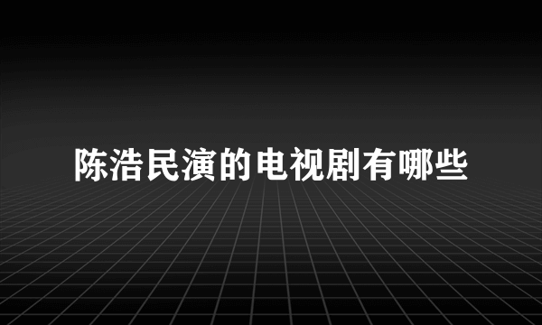 陈浩民演的电视剧有哪些