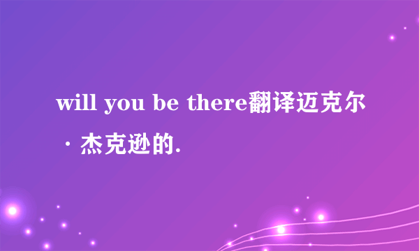 will you be there翻译迈克尔·杰克逊的.