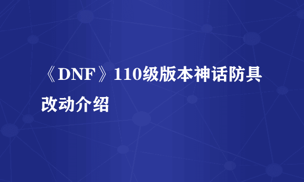 《DNF》110级版本神话防具改动介绍