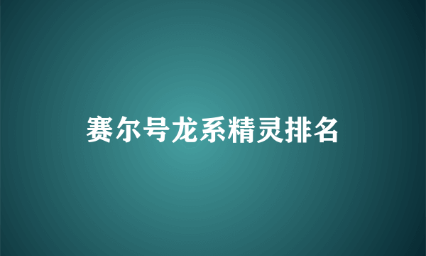 赛尔号龙系精灵排名