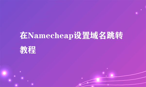 在Namecheap设置域名跳转教程
