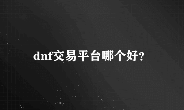 dnf交易平台哪个好？