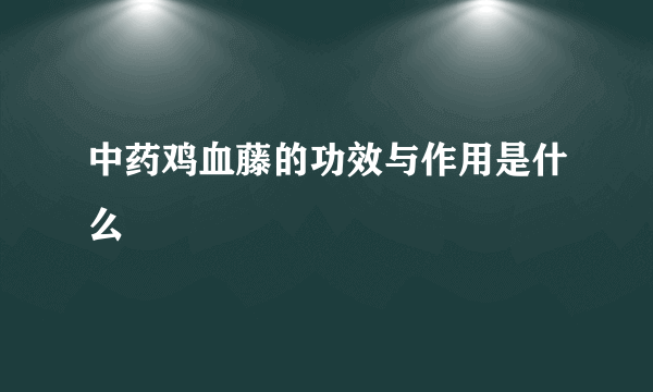 中药鸡血藤的功效与作用是什么