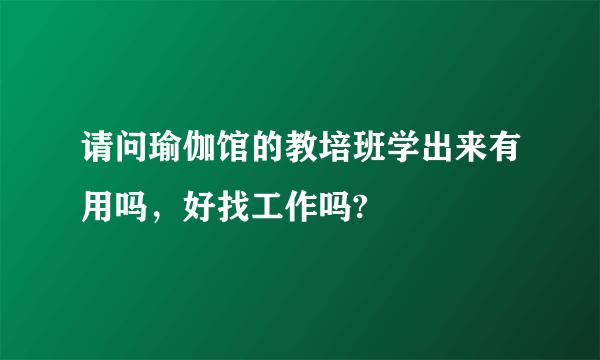 请问瑜伽馆的教培班学出来有用吗，好找工作吗?