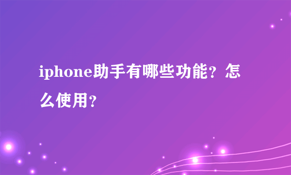 iphone助手有哪些功能？怎么使用？